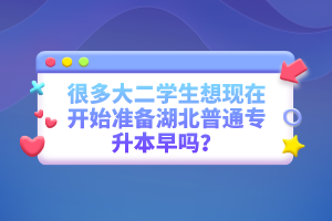 很多大二學生想現在開始準備湖北普通專升本早嗎？