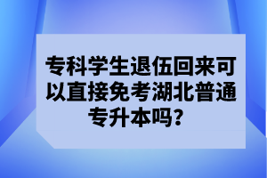 ?？茖W(xué)生退伍回來可以直接免考湖北普通專升本嗎？