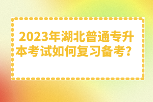 2023年湖北普通專升本考試如何復(fù)習(xí)備考？