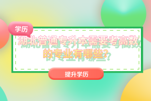 湖北普通專升本需要考高數(shù)的專業(yè)有哪些？