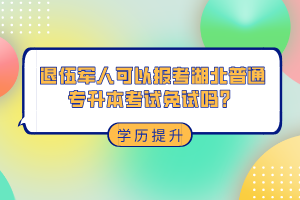 退伍軍人可以報(bào)考湖北普通專升本考試免試嗎？