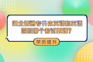 湖北普通專升本和英語四級哪個考試更難?