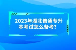 2023年湖北普通專升本考試怎么備考?