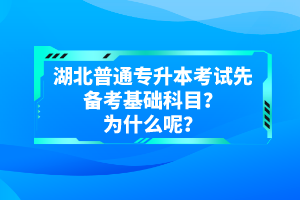 湖北普通專升本考試先備考基礎(chǔ)科目？為什么呢？