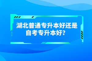 湖北普通專(zhuān)升本好還是自考專(zhuān)升本好？