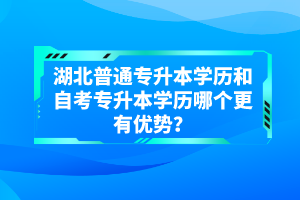 湖北普通專升本學(xué)歷和自考專升本學(xué)歷哪個更有優(yōu)勢？