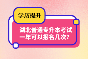 湖北普通專升本考試一年可以報名幾次？