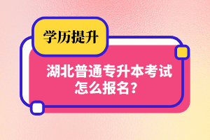 湖北普通專升本考試怎么報(bào)名？