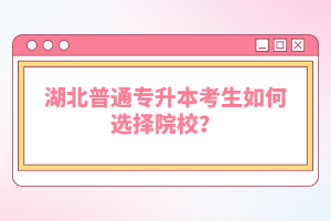 湖北普通專升本考生如何選擇院校？