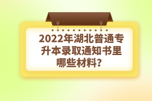 2022年湖北普通專升本錄取通知書理由哪些材料？注意事項(xiàng)有哪些？