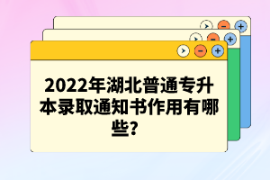 2022年湖北普通專升本錄取通知書作用有哪些？