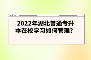 2022年湖北普通專升本在校學(xué)習(xí)如何管理？