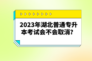 2023年湖北普通專升本考試會(huì)不會(huì)取消？