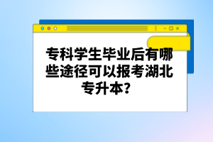?？茖W生畢業(yè)后有哪些途徑可以報考湖北專升本？