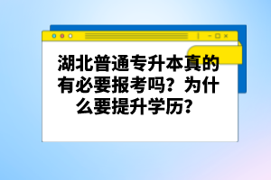 湖北普通專升本真的有必要報(bào)考嗎？為什么要提升學(xué)歷？