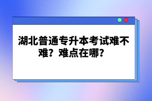 湖北普通專升本考試難不難？難點(diǎn)在哪？