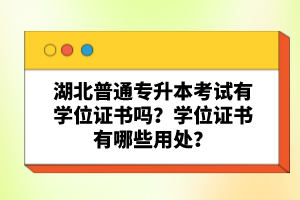 湖北普通專升本考試有學(xué)位證書嗎？學(xué)位證書有哪些用處？