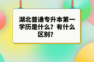湖北普通專升本第一學歷是什么？有什么區(qū)別？