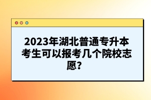 2023年湖北普通專升本考生可以報(bào)考幾個(gè)院校志愿？
