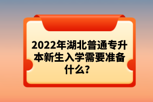 2022年湖北普通專升本新生入學(xué)需要準備什么？