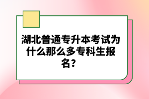 湖北普通專升本考試為什么那么多?？粕鷪?bào)名？