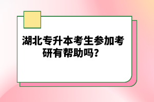 湖北專升本考生參加考研有幫助嗎？