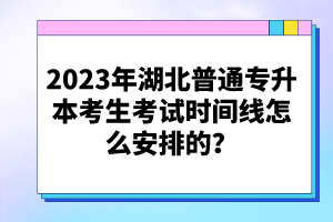2023年湖北普通專升本考生考試時間線怎么安排的？