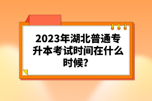2023年湖北普通專升本考試時間在什么時候？