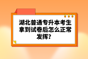 湖北普通專升本考生拿到試卷后怎么正常發(fā)揮？