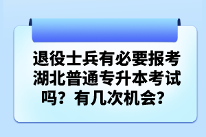 退役士兵有必要報(bào)考湖北普通專升本考試嗎？有幾次機(jī)會(huì)？