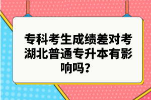 專科考生成績差對考湖北普通專升本有影響嗎？