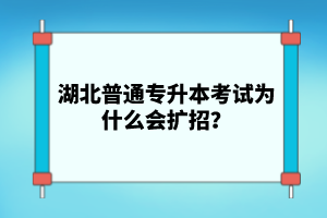 湖北普通專升本考試為什么會(huì)擴(kuò)招？
