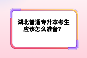湖北普通專升本考生應該怎么準備？
