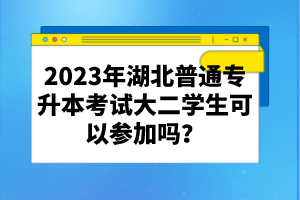 2023年湖北普通專升本考試大二學(xué)生可以參加嗎？