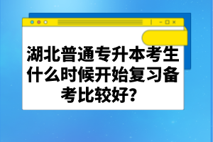 湖北普通專升本考生什么時候開始復習備考比較好?