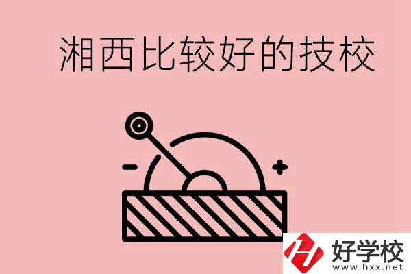 湘西好的技校有哪些？這些技校有什么專業(yè)可以學(xué)？
