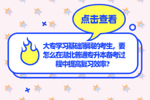 大專學(xué)習(xí)基礎(chǔ)薄弱的考生，要怎么在湖北普通專升本備考過程中提高復(fù)習(xí)效率？