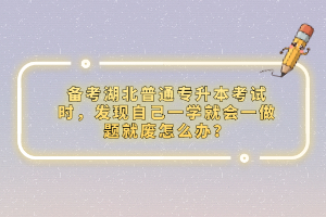備考湖北普通專升本考試時，發(fā)現(xiàn)自己一學(xué)就會一做題就廢怎么辦？