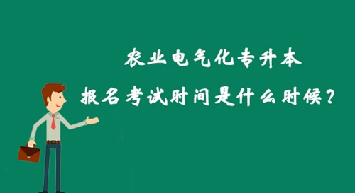 農(nóng)業(yè)電氣化專(zhuān)升本報(bào)名考試時(shí)間是什么時(shí)候？