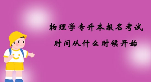 物理學(xué)專升本報名考試時間從什么時候開始？