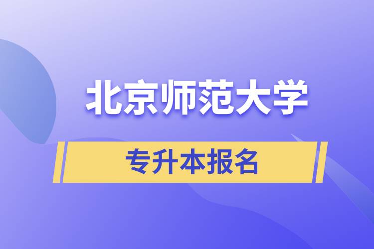 北京師范大學(xué)專升本怎么報(bào)名？什么時(shí)候開始報(bào)名？