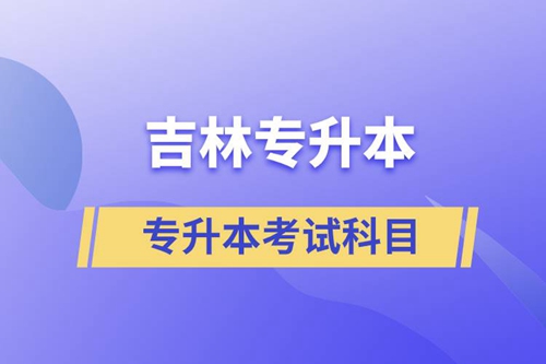 吉林專升本考試科目有什么？