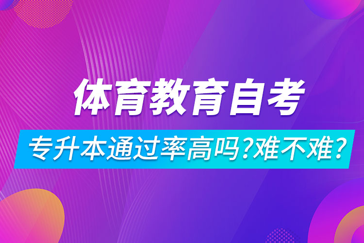 體育教育自考專升本通過率高嗎？難不難？