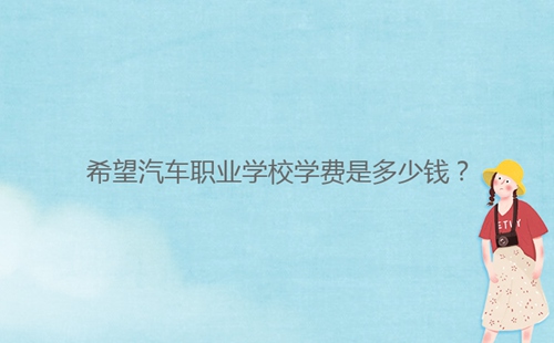 希望汽車職業(yè)學(xué)校學(xué)費是多少錢？