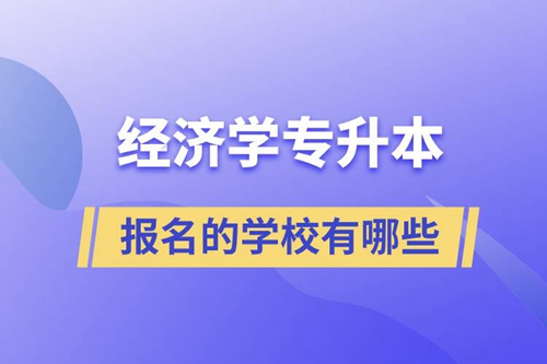 經(jīng)濟(jì)學(xué)專升本可以報(bào)名的學(xué)校有哪些？