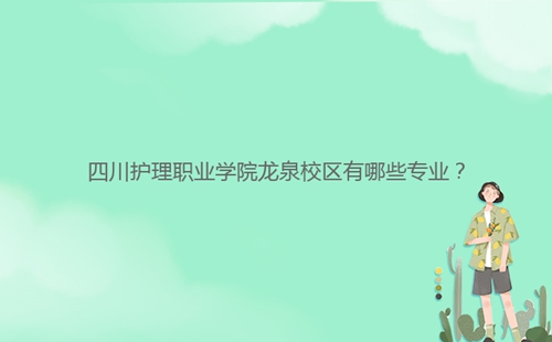 四川護(hù)理職業(yè)學(xué)院龍泉校區(qū)有哪些專業(yè)？