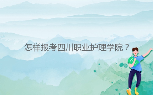 怎樣報(bào)考四川職業(yè)護(hù)理學(xué)院？