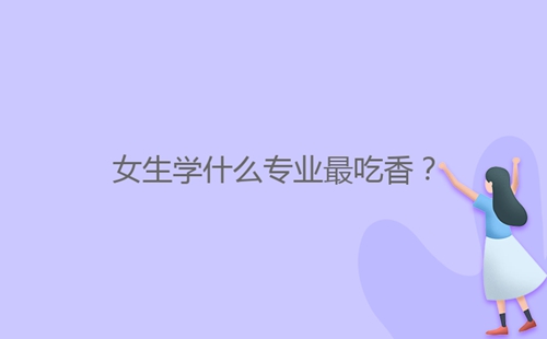 女生學(xué)什么專業(yè)最吃香？