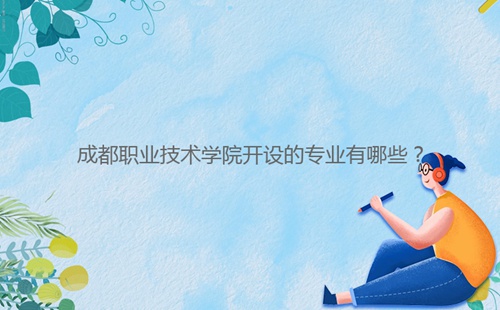 成都職業(yè)技術(shù)學(xué)院開設(shè)的專業(yè)有哪些？