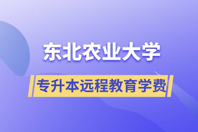 東北農(nóng)業(yè)大學專升本遠程教育學費多少？